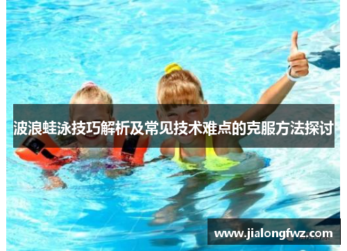 波浪蛙泳技巧解析及常见技术难点的克服方法探讨