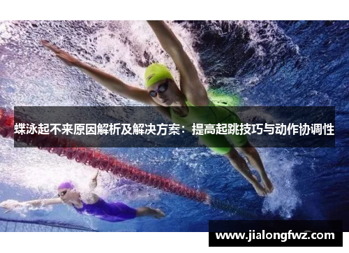 蝶泳起不来原因解析及解决方案：提高起跳技巧与动作协调性